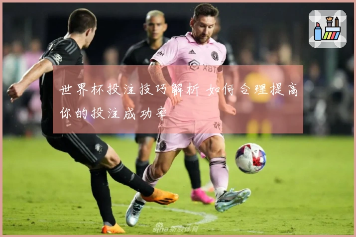 世界杯投注技巧解析 如何合理提高你的投注成功率