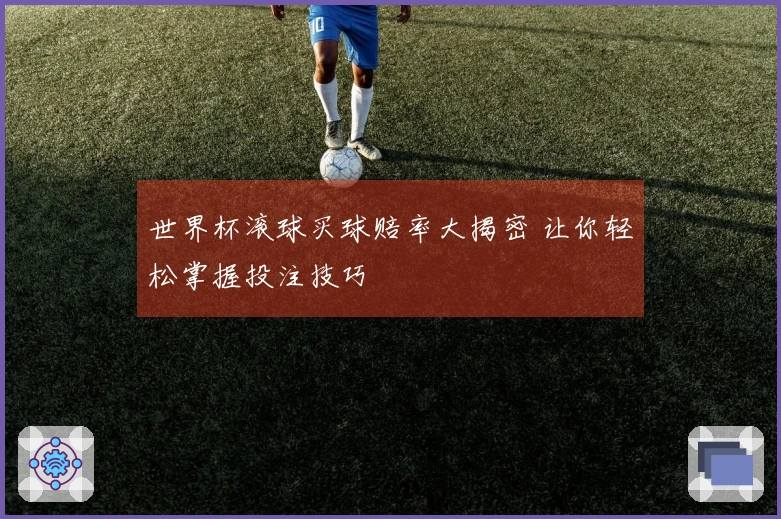 世界杯滚球买球赔率大揭密 让你轻松掌握投注技巧