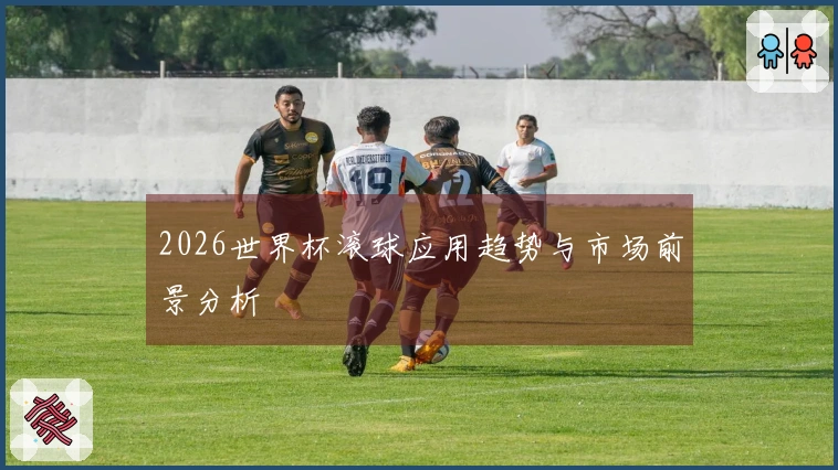 2026世界杯滚球应用趋势与市场前景分析