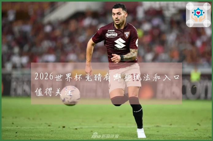 2026世界杯竞猜有哪些玩法和入口值得关注