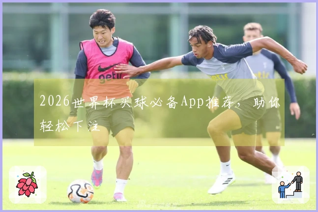 2026世界杯买球必备App推荐，助你轻松下注