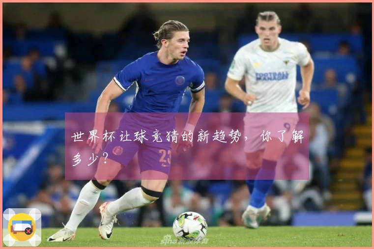 世界杯让球竞猜的新趋势，你了解多少？
