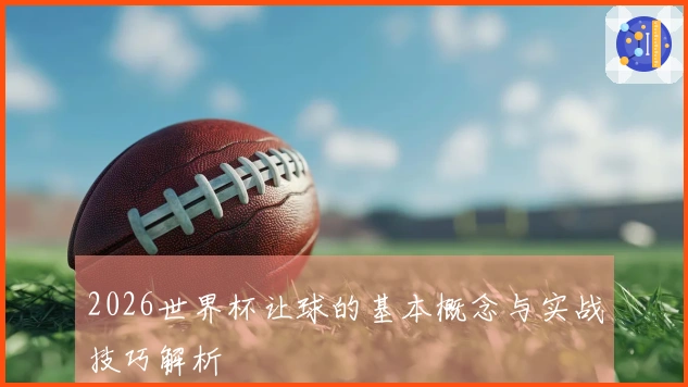 2026世界杯让球的基本概念与实战技巧解析