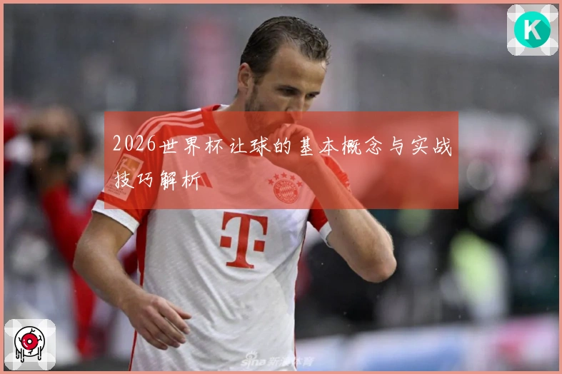 2026世界杯让球的基本概念与实战技巧解析