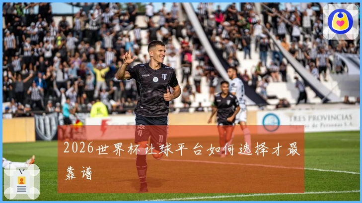 2026世界杯让球平台如何选择才最靠谱