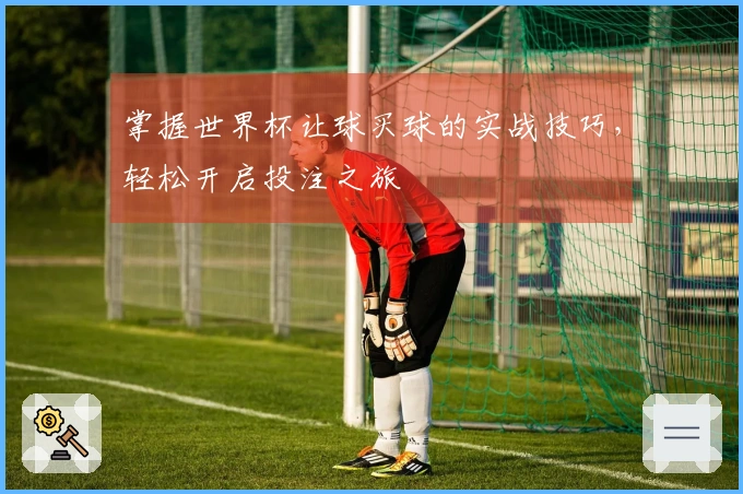 掌握世界杯让球买球的实战技巧，轻松开启投注之旅