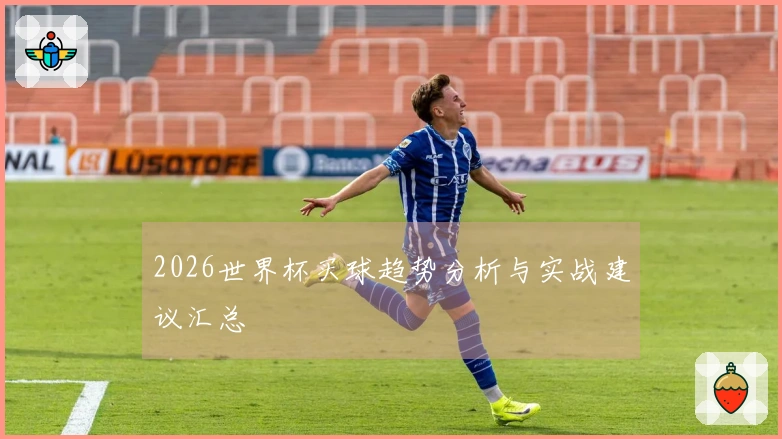2026世界杯买球趋势分析与实战建议汇总