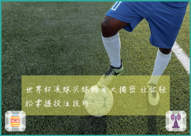 世界杯滚球买球赔率大揭密 让你轻松掌握投注技巧