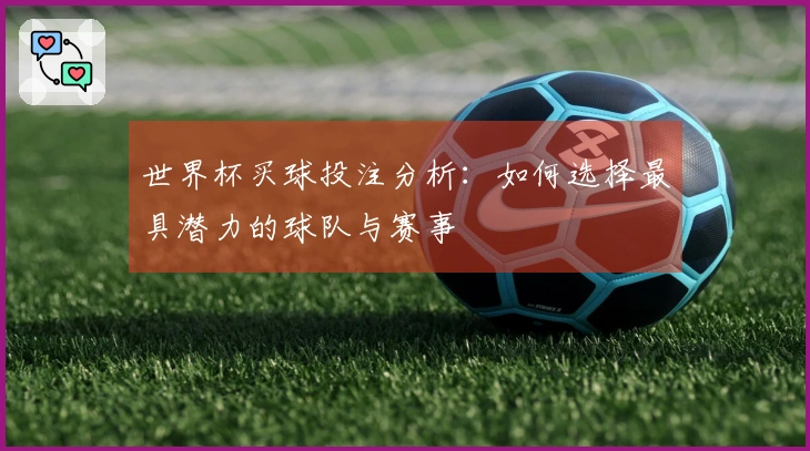 世界杯买球投注分析：如何选择最具潜力的球队与赛事