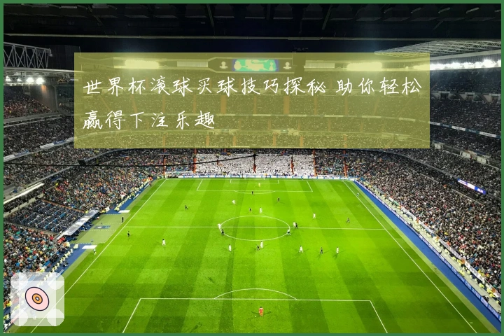 世界杯滚球买球技巧探秘 助你轻松赢得下注乐趣