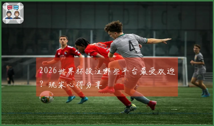 2026世界杯投注哪些平台最受欢迎？玩家心得分享