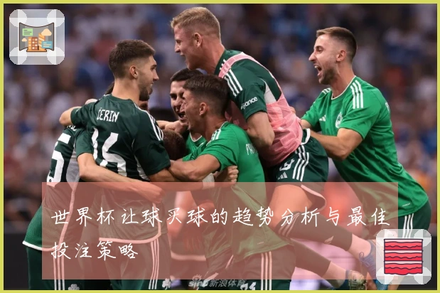 世界杯让球买球的趋势分析与最佳投注策略