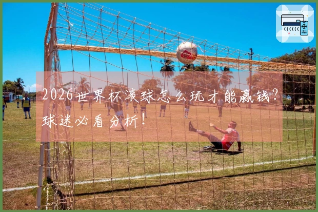 2026世界杯滚球怎么玩才能赢钱？球迷必看分析！