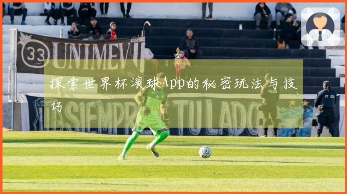 探索世界杯滚球App的秘密玩法与技巧