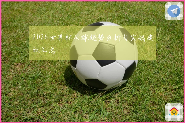 2026世界杯买球趋势分析与实战建议汇总