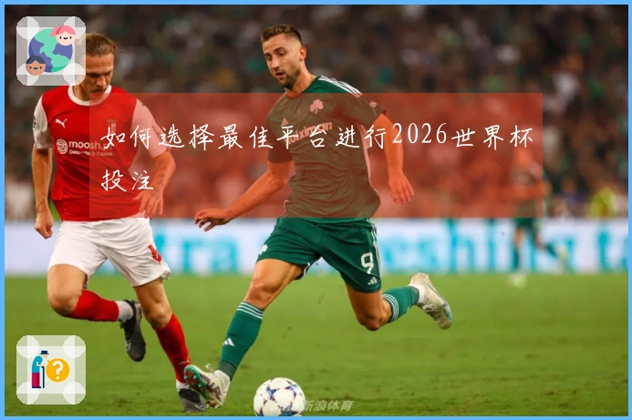 如何选择最佳平台进行2026世界杯投注