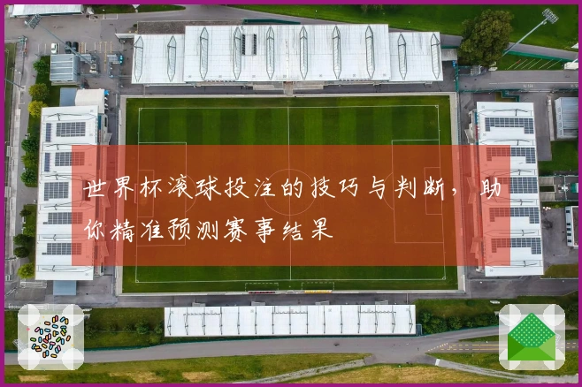 世界杯滚球投注的技巧与判断，助你精准预测赛事结果