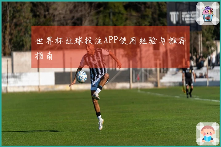 世界杯让球投注APP使用经验与推荐指南