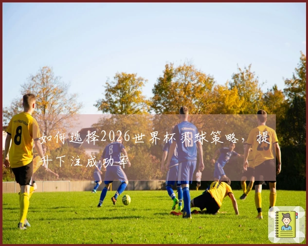 如何选择2026世界杯买球策略，提升下注成功率