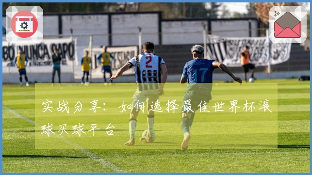 实战分享：如何选择最佳世界杯滚球买球平台