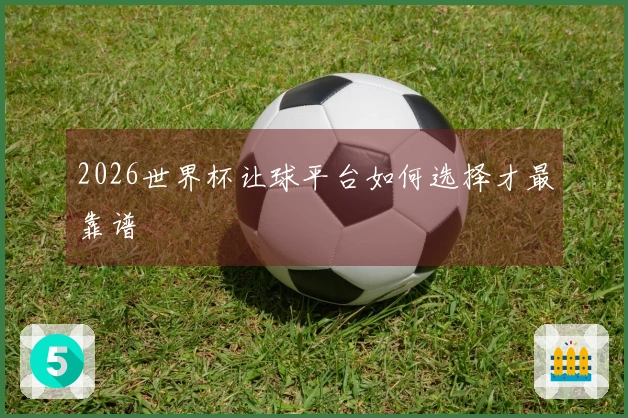 2026世界杯让球平台如何选择才最靠谱